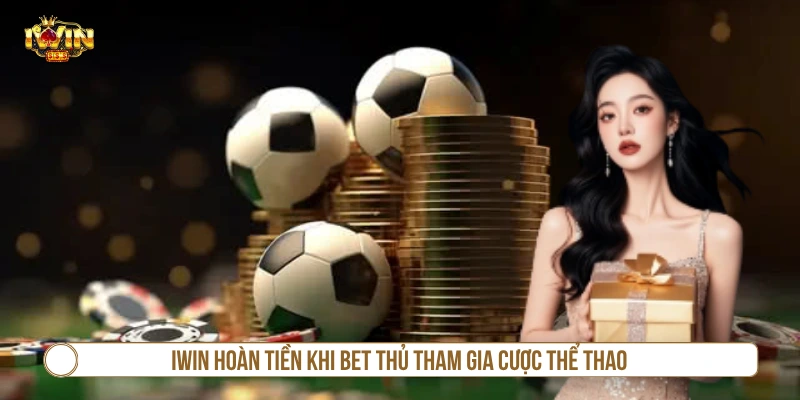 IWIN hoàn tiền khi bet thủ tham gia cược thể thao 