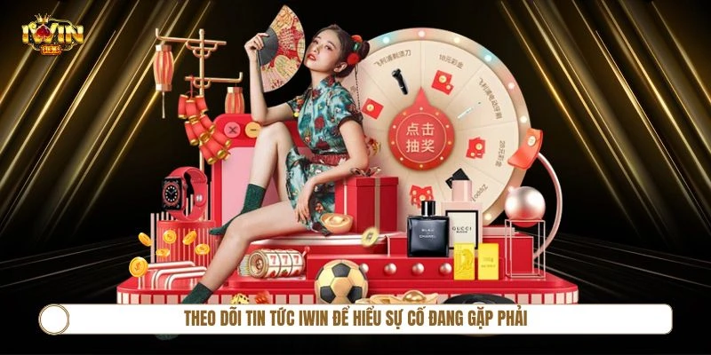 Theo dõi Tin Tức IWIN để hiểu sự cố đang gặp phải là gì và cách xử lý